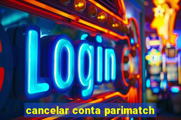 cancelar conta parimatch